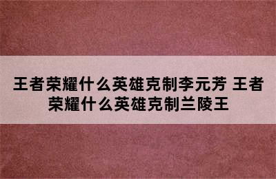 王者荣耀什么英雄克制李元芳 王者荣耀什么英雄克制兰陵王